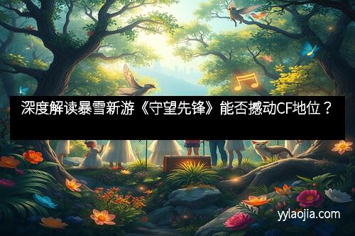 深度解读暴雪新游《守望先锋》能否撼动CF地位？